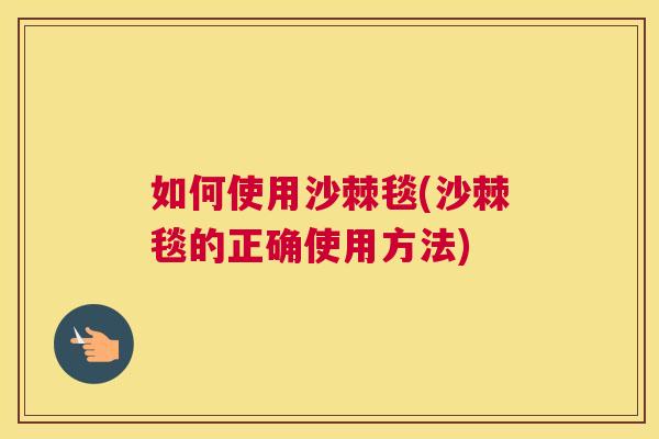 如何使用沙棘毯(沙棘毯的正确使用方法)
