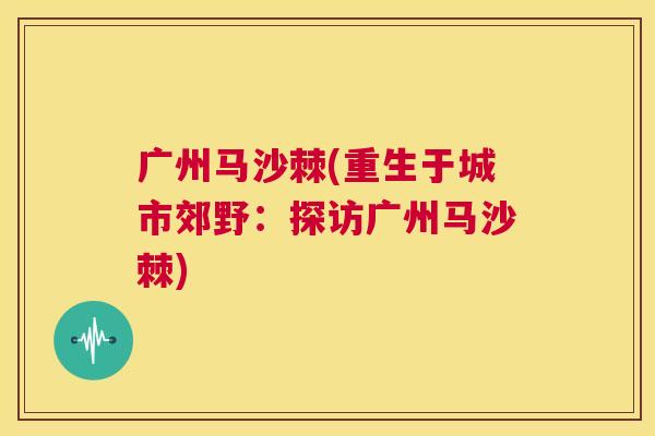 广州马沙棘(重生于城市郊野：探访广州马沙棘)