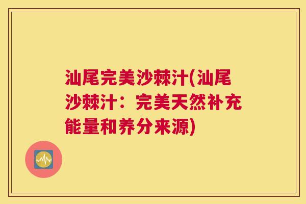 汕尾完美沙棘汁(汕尾沙棘汁：完美天然补充能量和养分来源)