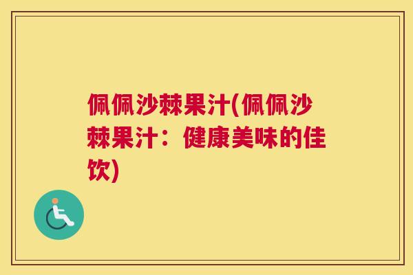 佩佩沙棘果汁(佩佩沙棘果汁:健康美味的佳饮)