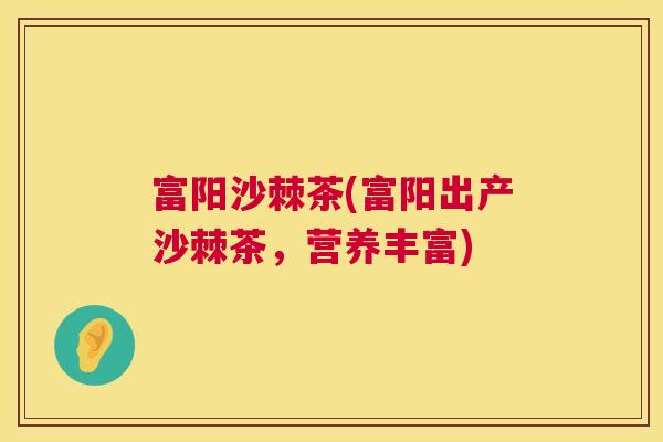 富阳沙棘茶(富阳出产沙棘茶，营养丰富)