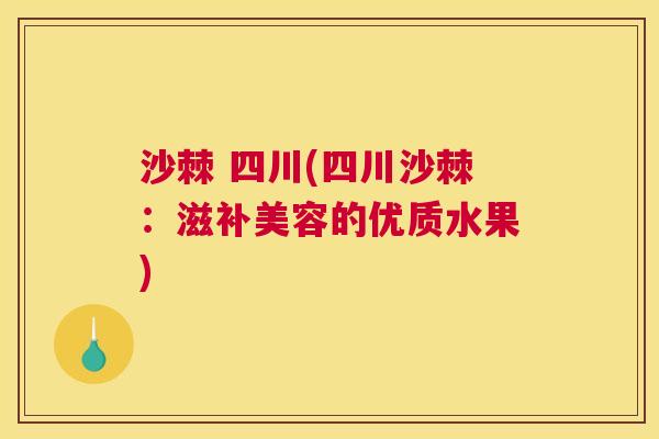 沙棘 四川(四川沙棘：滋补美容的优质水果)