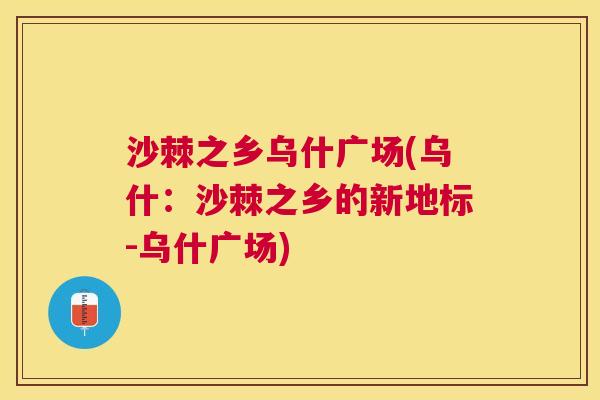 沙棘之乡乌什广场(乌什：沙棘之乡的新地标-乌什广场)