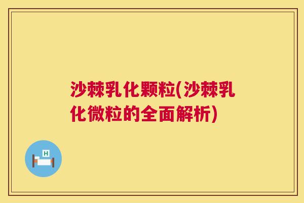 沙棘乳化颗粒(沙棘乳化微粒的全面解析)