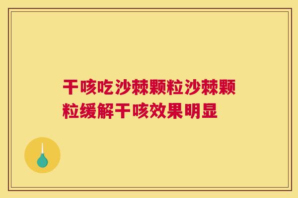 干咳吃沙棘颗粒沙棘颗粒缓解干咳效果明显