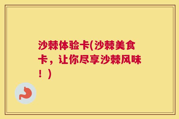 沙棘体验卡(沙棘美食卡，让你尽享沙棘风味！)