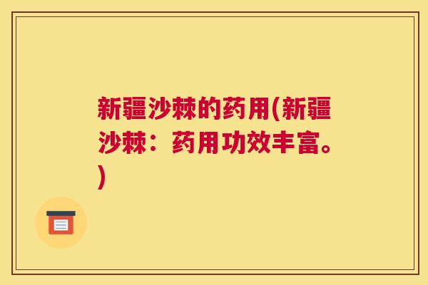 新疆沙棘的药用(新疆沙棘：药用功效丰富。)