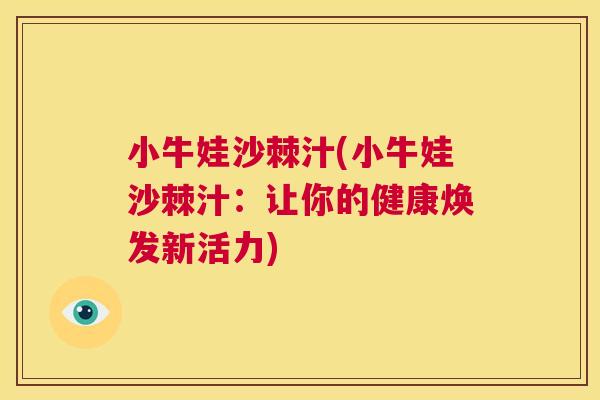 小牛娃沙棘汁(小牛娃沙棘汁：让你的健康焕发新活力)