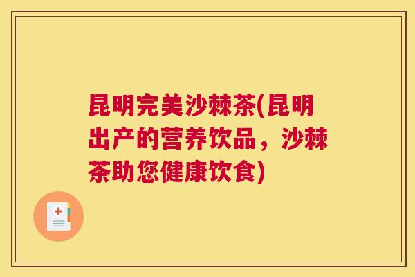 昆明完美沙棘茶(昆明出产的营养饮品，沙棘茶助您健康饮食)