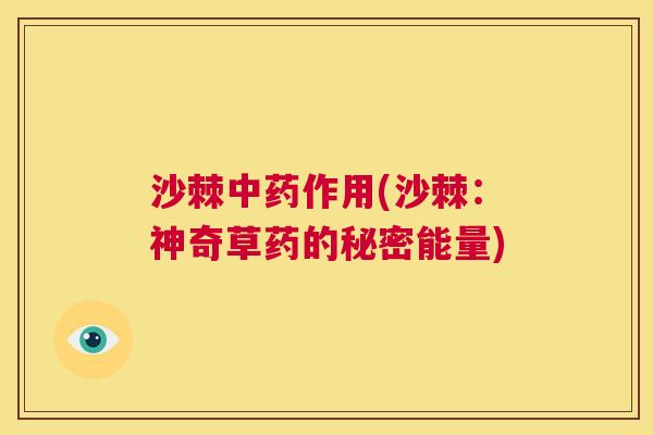 沙棘中药作用(沙棘：神奇草药的秘密能量)