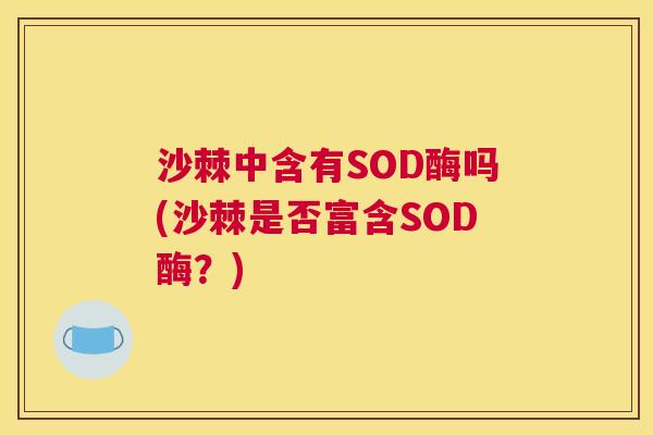 沙棘中含有SOD酶吗(沙棘是否富含SOD酶？)
