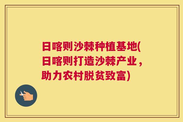 日喀则沙棘种植基地(日喀则打造沙棘产业，助力农村脱贫致富)