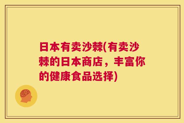 日本有卖沙棘(有卖沙棘的日本商店，丰富你的健康食品选择)