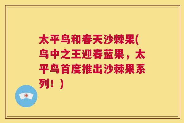 太平鸟和春天沙棘果(鸟中之王迎春蓝果，太平鸟首度推出沙棘果系列！)