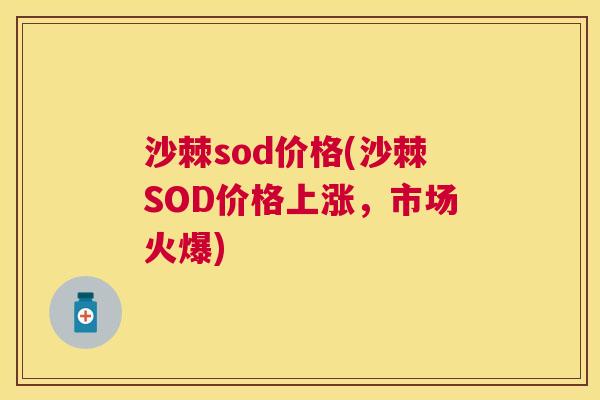 沙棘sod价格(沙棘SOD价格上涨，市场火爆)