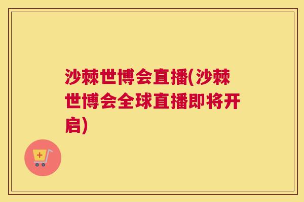 沙棘世博会直播(沙棘世博会全球直播即将开启)