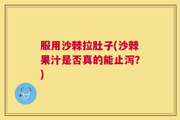 服用沙棘拉肚子(沙棘果汁是否真的能止泻？)