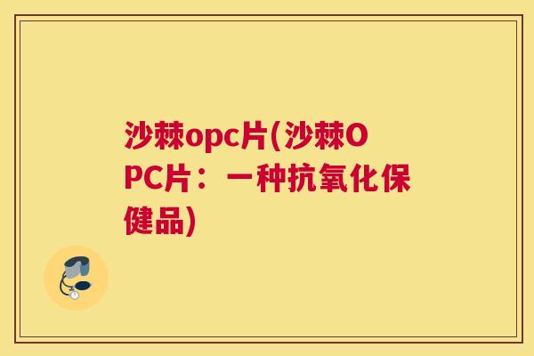 沙棘opc片(沙棘OPC片：一种抗氧化保健品)