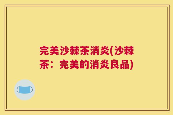 完美沙棘茶消炎(沙棘茶:完美的消炎良品)