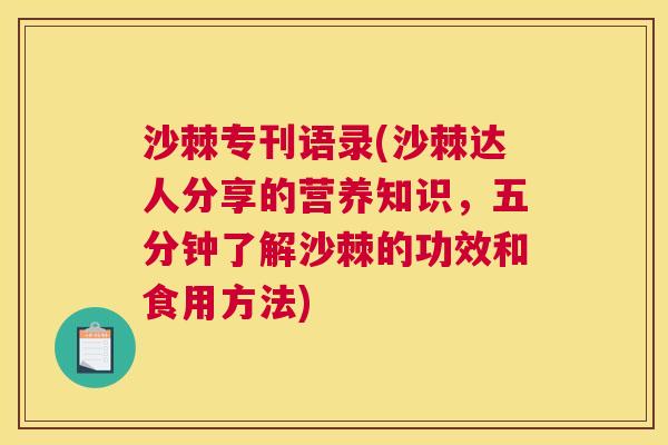 沙棘专刊语录(沙棘达人分享的营养知识，五分钟了解沙棘的功效和食用方法)