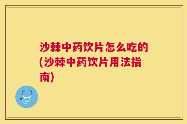 沙棘饮片怎么吃的(沙棘饮片用法指南) 沙棘饮片怎么吃的(沙棘饮片用法指南)