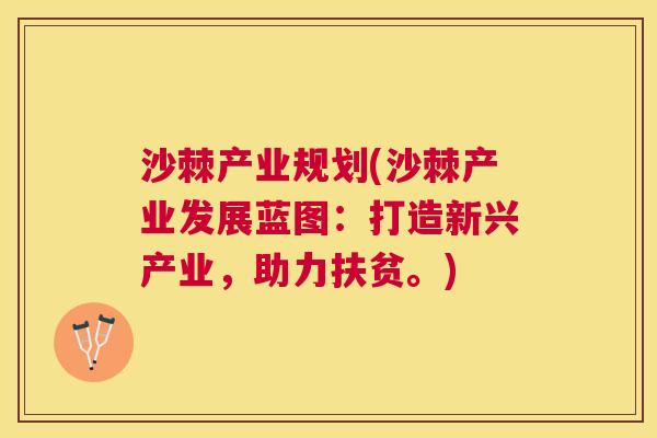 沙棘产业规划(沙棘产业发展蓝图：打造新兴产业，助力扶贫。)