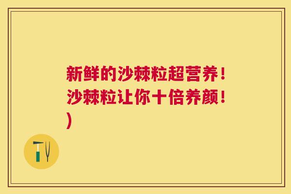 新鲜的沙棘粒超营养!沙棘粒让你十倍养颜!)