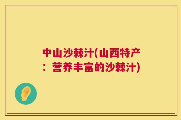 中山沙棘汁(山西特产:营养丰富的沙棘汁)