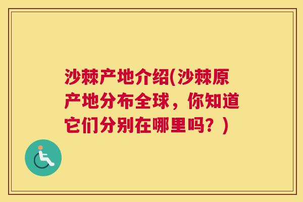 沙棘产地介绍(沙棘原产地分布全球，你知道它们分别在哪里吗？)