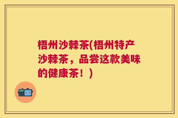 梧州沙棘茶(梧州特产沙棘茶，品尝这款美味的健康茶！)