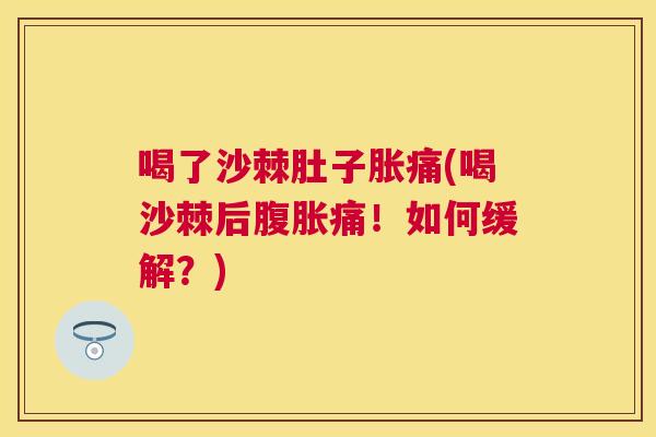 喝了沙棘肚子胀痛(喝沙棘后腹胀痛！如何缓解？)