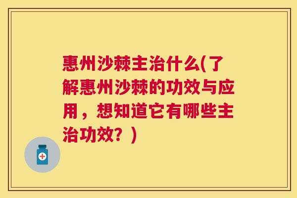 惠州沙棘主治什么(了解惠州沙棘的功效与应用,想知道它有哪些主治功效?)