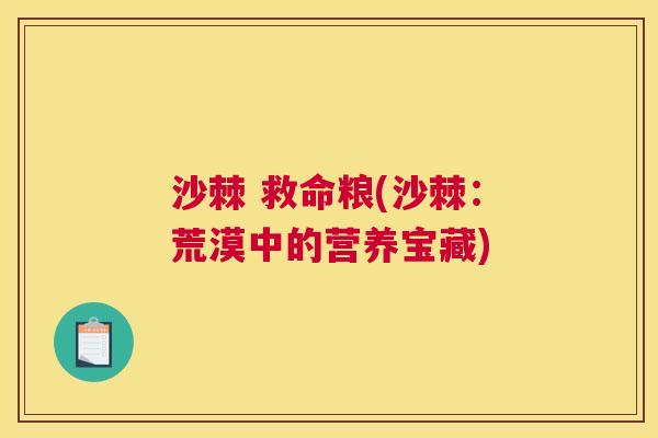 沙棘 救命粮(沙棘：荒漠中的营养宝藏)