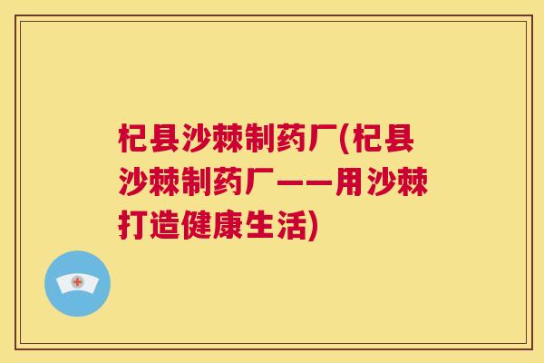杞县沙棘制药厂(杞县沙棘制药厂——用沙棘打造健康生活)