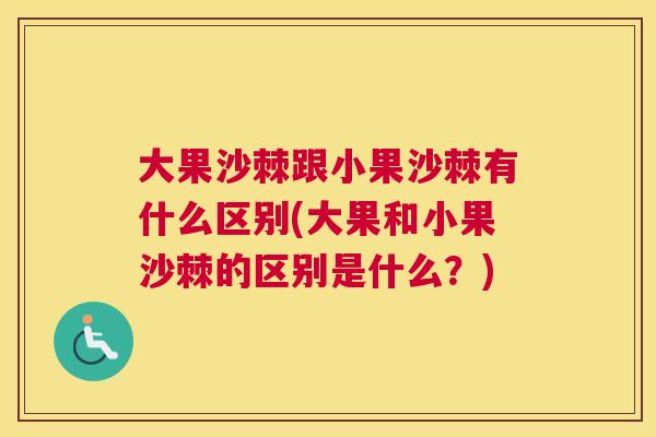 大果沙棘跟小果沙棘有什么区别(大果和小果沙棘的区别是什么？)