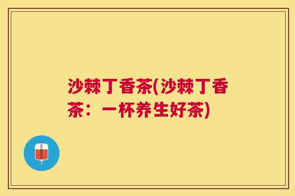 沙棘丁香茶(沙棘丁香茶：一杯养生好茶)