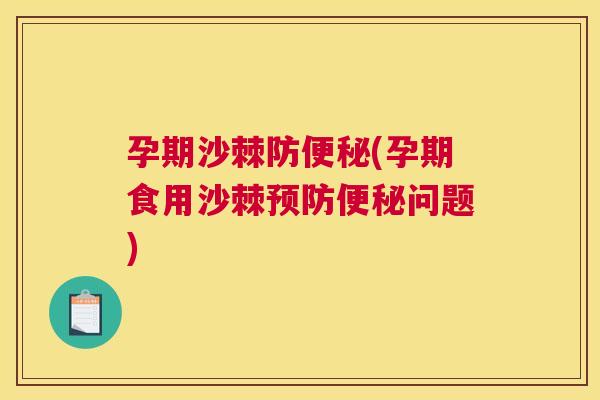 孕期沙棘防(孕期食用沙棘问题) 孕期沙棘防(孕期食用沙棘问题)