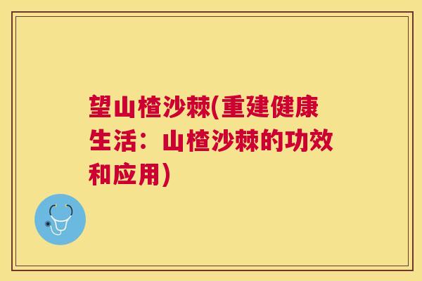 望山楂沙棘(重建健康生活：山楂沙棘的功效和应用)