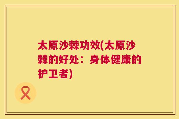 太原沙棘功效(太原沙棘的好处：身体健康的护卫者)
