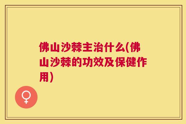 佛山沙棘主治什么(佛山沙棘的功效及保健作用)