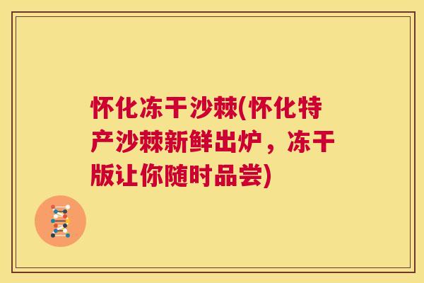 怀化冻干沙棘(怀化特产沙棘新鲜出炉,冻干版让你随时品尝) 怀化冻干沙棘(怀化特产沙棘新鲜出炉,冻干版让你随时品尝)