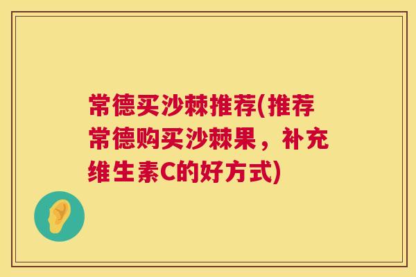 常德买沙棘推荐(推荐常德购买沙棘果，补充维生素C的好方式)