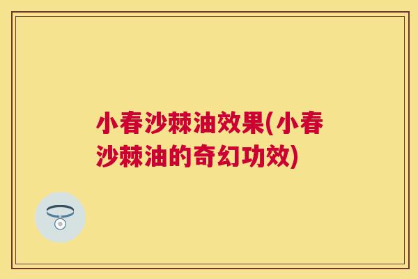 小春沙棘油效果(小春沙棘油的奇幻功效)