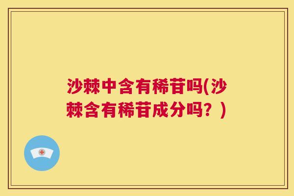 沙棘中含有稀苷吗(沙棘含有稀苷成分吗？)