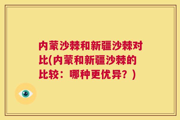 内蒙沙棘和新疆沙棘对比(内蒙和新疆沙棘的比较：哪种更优异？)