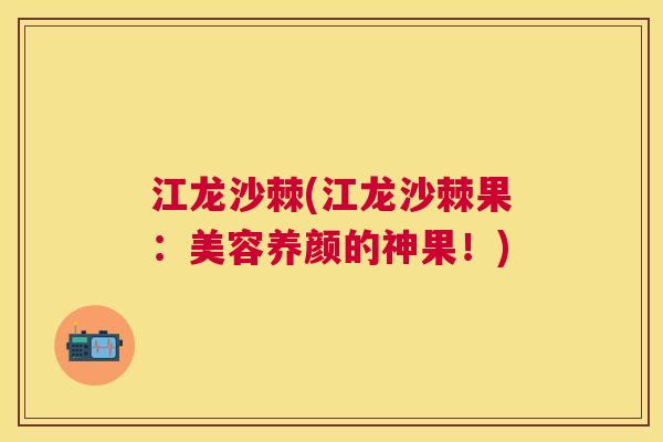 江龙沙棘(江龙沙棘果：美容养颜的神果！)