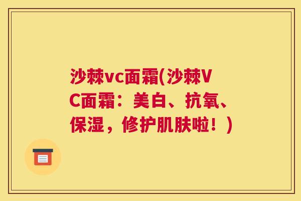 沙棘vc面霜(沙棘VC面霜：美白、抗氧、保湿，修护肌肤啦！)