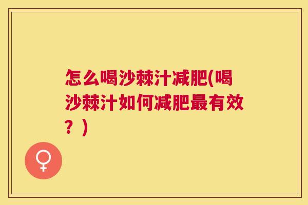 怎么喝沙棘汁减肥(喝沙棘汁如何减肥最有效？)