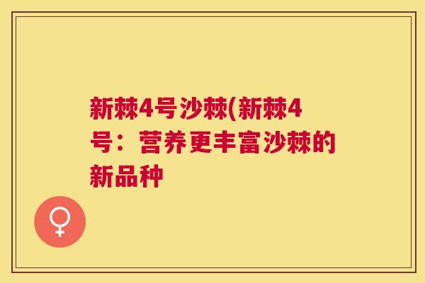 新棘4号沙棘(新棘4号：营养更丰富沙棘的新品种