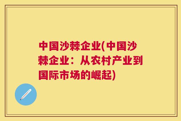 中国沙棘企业(中国沙棘企业：从农村产业到国际市场的崛起)